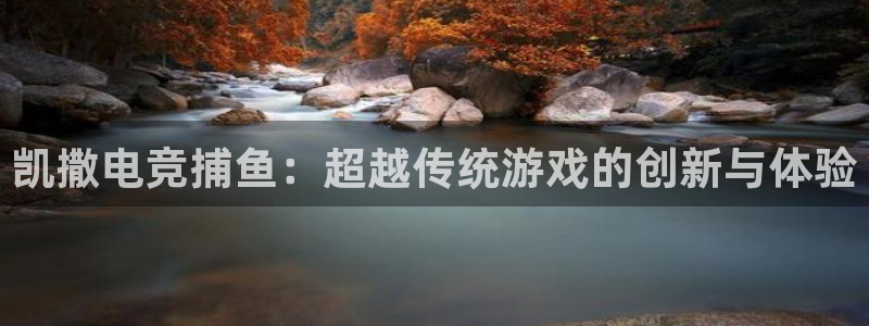 安卓版泛亚电竞：凯撒电竞捕鱼：超越传统游戏的创新与体验