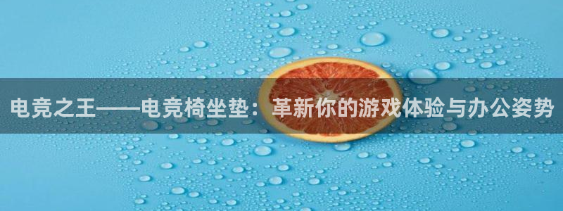泛亚电竞不结算：电竞之王——电竞椅坐垫：革新你的游戏体验与办公姿势