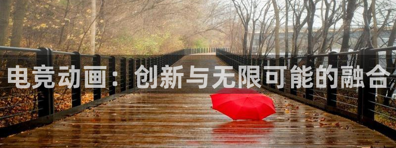 泛亚电竞app官网入口：电竞动画：创新与无限可能的融合